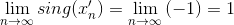 \lim_{n \to \infty} { sing (x^\prime_n)}=\lim_{n \to \infty}{(-1)}=1